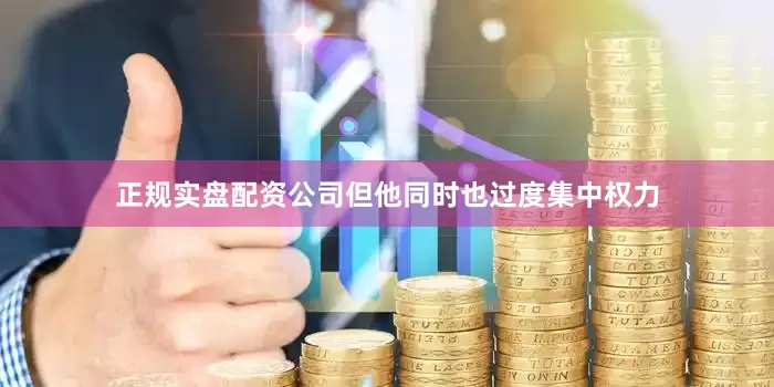 正规实盘配资公司但他同时也过度集中权力